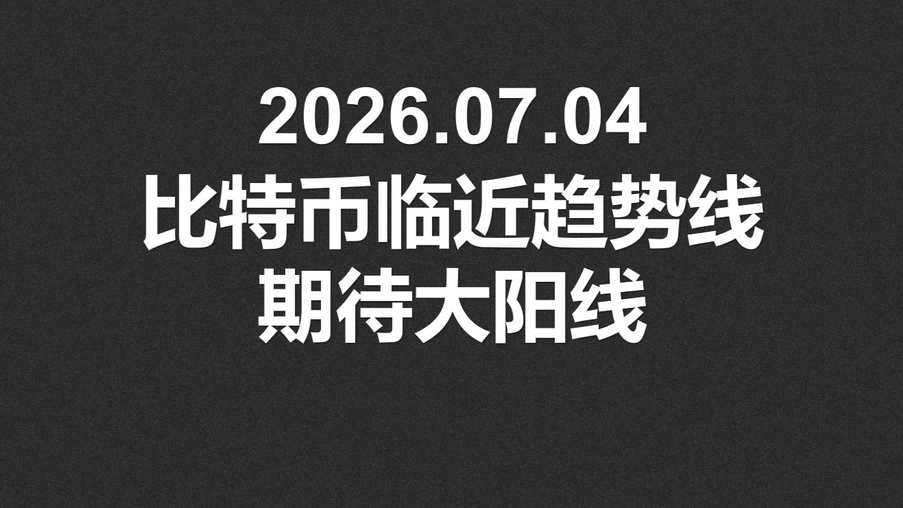 2026.07.04，比特币临近趋势线，期待大阳线！
